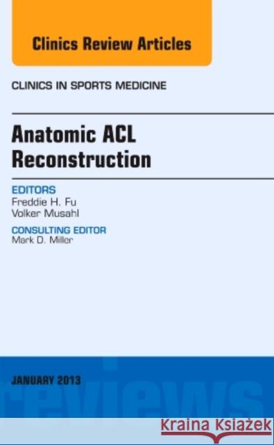 Anatomic ACL Reconstruction, An Issue of Clinics in Sports Medicine Volker, M.D. (University of Pittsburgh, Department of Surgery) Musahl 9781455773312 Elsevier - Health Sciences Division - książka