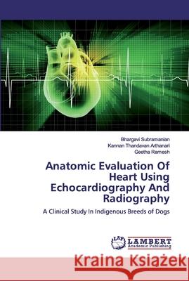 Anatomic Evaluation Of Heart Using Echocardiography And Radiography Subramanian, Bhargavi 9786200294371 LAP Lambert Academic Publishing - książka