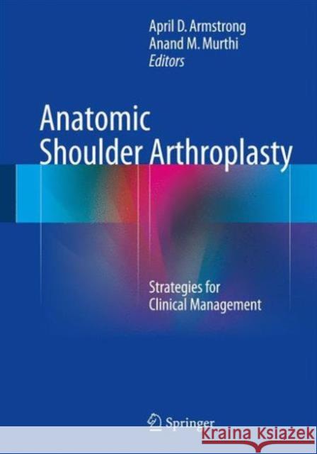 Anatomic Shoulder Arthroplasty: Strategies for Clinical Management Armstrong, April D. 9783319291628 Springer - książka