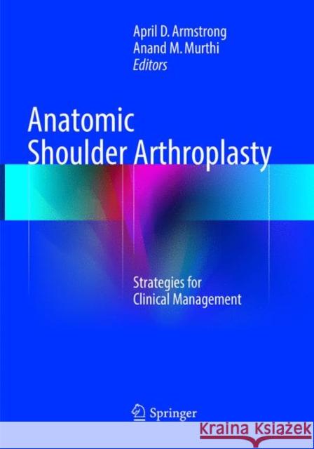 Anatomic Shoulder Arthroplasty: Strategies for Clinical Management Armstrong, April D. 9783319805061 Springer - książka