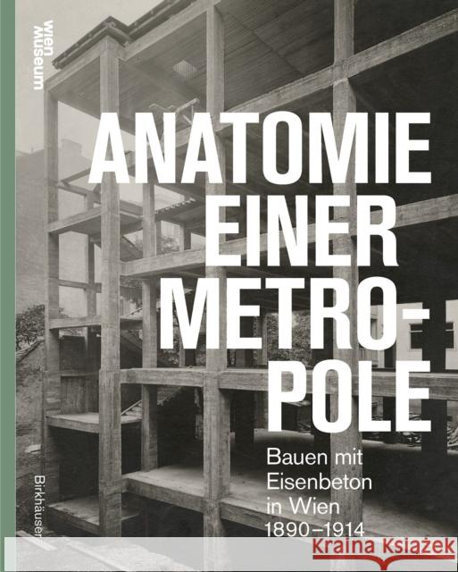 Anatomie einer Metropole: Bauen mit Eisenbeton in Wien 1890–1914  9783035629477 Birkhauser - książka