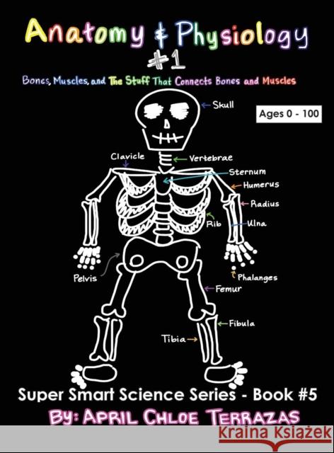 Anatomy & Physiology Part 1: Bones, Muscles, and the Stuff That Connects Bones and Muscles April Chloe Terrazas 9780991147243 Crazy Brainz - książka