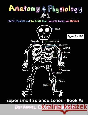 Anatomy & Physiology Part 1: Bones, Muscles, and the Stuff That Connects Bones and Muscles April Chloe Terrazas, April Chloe Terrazas 9780991147281 Crazy Brainz - książka