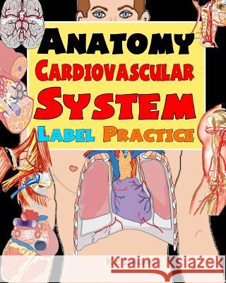 Anatomy Cardiovascular System Label Practice K. R. Lefkowitz 9781532985140 Createspace Independent Publishing Platform - książka