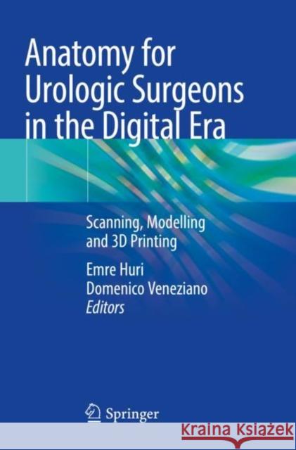 Anatomy for Urologic Surgeons in the Digital Era: Scanning, Modelling and 3D Printing Emre Huri Domenico Veneziano 9783030594817 Springer - książka
