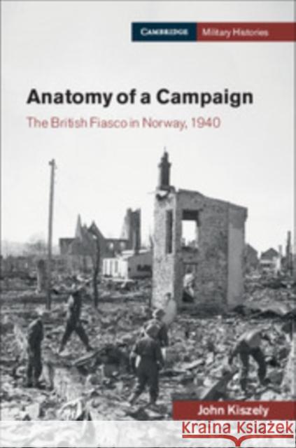 Anatomy of a Campaign: The British Fiasco in Norway, 1940 Kiszely, John 9781316646427 Cambridge University Press - książka