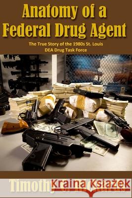 Anatomy of a Federal Drug Agent: The True Story of the 1980s St. Louis DEA Drug Task Force Richards, Timothy Charles 9781541131002 Createspace Independent Publishing Platform - książka
