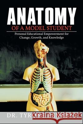 Anatomy of a Model Student: Personal Educational Empowerment for Change, Growth, and Knowledge Tyrone Bennett 9781514410059 Xlibris Corporation - książka