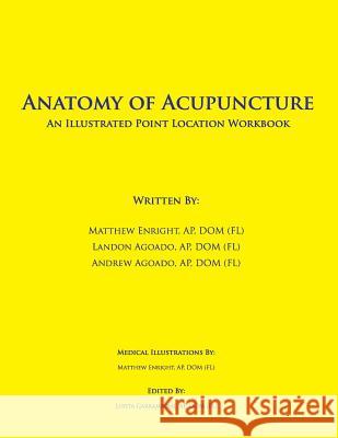 Anatomy of Acupuncture: An Illustrated Point Location Workbook Landon Agoado Andrew Agoado Matthew Enright 9781519707710 Createspace Independent Publishing Platform - książka