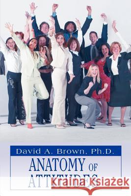 Anatomy of Attitudes Ph. D. David a. Brown 9780595461097 iUniverse - książka