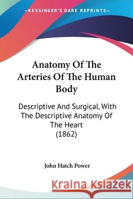 Anatomy Of The Arteries Of The Human Body: Descriptive And Surgical, With The Descriptive Anatomy Of The Heart (1862) John Hatch Power 9780548892367  - książka