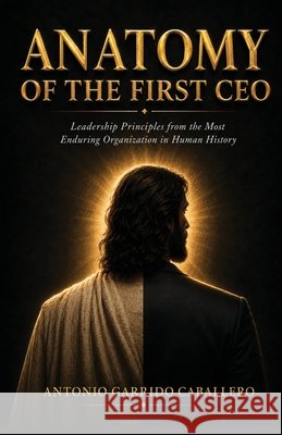Anatomy of the First CEO Garrido Caballero, Antonio 9781996864128 Antonio Garrido Caballero - książka