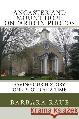 Ancaster and Mount Hope Ontario in Photos: Saving Our History One Photo at a Time Mrs Barbara Raue 9781482041224 Createspace Independent Publishing Platform - książka
