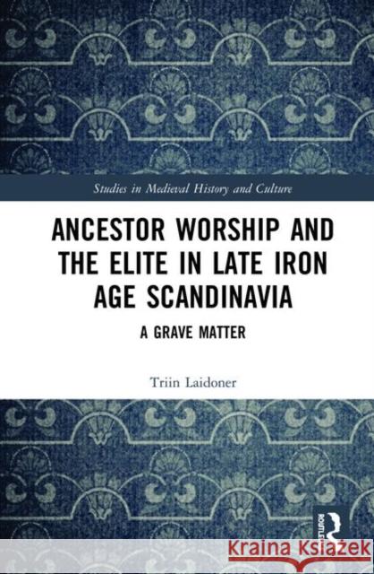 Ancestor Worship and the Elite in Late Iron Age Scandinavia: A Grave Matter Triin Laidoner 9780367000639 Routledge - książka