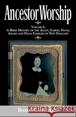 Ancestor Worship: Volume I: A Brief History of the Allen, Sabine, Davis, Adams and Dana Families of New England Baron Comstock 9780983202103 Orange County Fine Art Storage LLC - książka