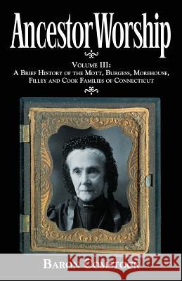 Ancestor Worship: Volume III: A Brief History of the Mott, Burgess, Morehouse, Filley and Cook Families of Connecticut Baron Comstock 9780983202127 Ancestor Worship Publishing - książka