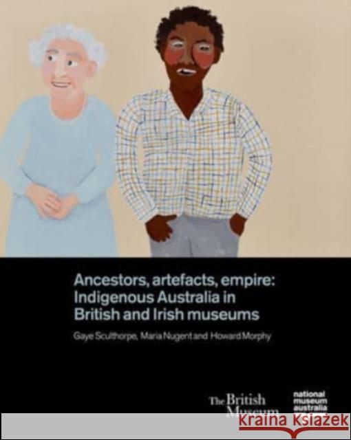 Ancestors, Artefacts, Empire: Indigenous Australia in British and Irish Museums Gaye Sculthorpe Maria Nugent Howard Morphy 9780714124902 British Museum Press - książka