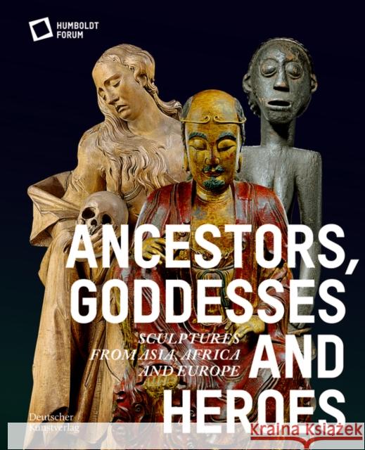 Ancestors, Goddesses, and Heroes: Sculptures from Asia, Africa, and Europe Stiftung Humboldt Forum 9783422990906 De Gruyter - książka