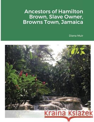 Ancestors of Hamilton Brown Slave Owner, Browns Town, Jamaica Diana Muir 9781678085568 Lulu.com - książka