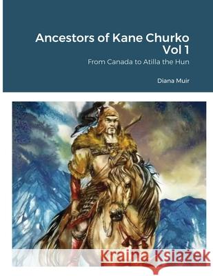 Ancestors of Kane Churko Vol 1: From Canada to Atilla the Hun Muir, Diana 9781716574559 Lulu.com - książka