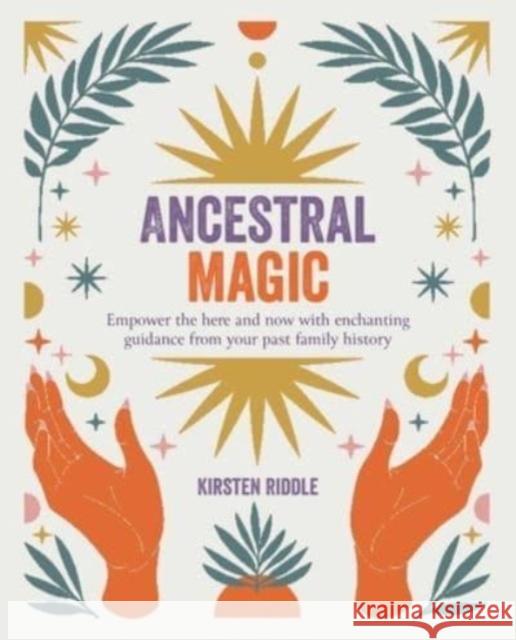 Ancestral Magic: Empower the Here and Now with Enchanting Guidance from Your Past Family History Kirsten Riddle 9781800652613 Ryland, Peters & Small Ltd - książka