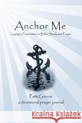 Anchor Me: Laying a Foundation in Bible Study and Prayer Patti Greene 9781490893174 WestBow Press - książka