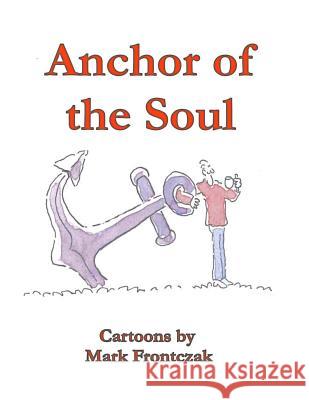 Anchor of the Soul: Cartoons by Mark Frontczak Mark Frontczak 9781725159976 Createspace Independent Publishing Platform - książka