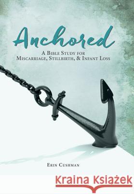 Anchored: A Bible Study for Miscarriage, Stillbirth, & Infant Loss Erin Cushman 9781512707670 WestBow Press - książka