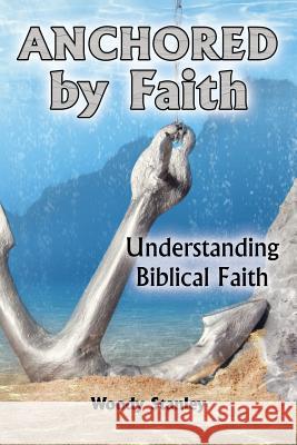 Anchored by Faith: Understanding Biblical Faith Woody Stanley Jim Wendorf 9781630732868 Faithful Life Publishers - książka