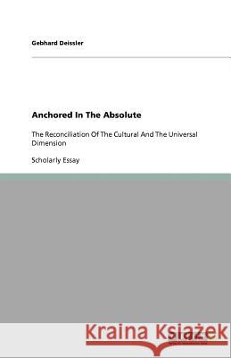 Anchored In The Absolute : The Reconciliation Of The Cultural And The Universal Dimension Gebhard Deissler   9783640803835 GRIN Verlag oHG - książka