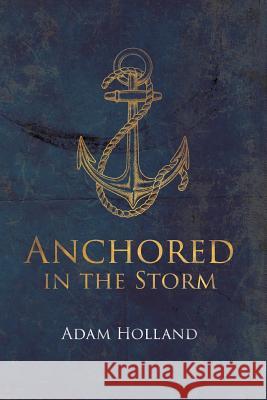 Anchored in the Storm: Pursuing Christ in the Midst of Life's Trials Adam Holland 9781532976629 Createspace Independent Publishing Platform - książka