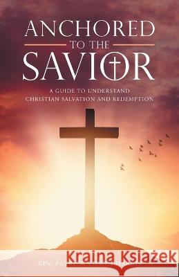 Anchored to the Savior: A Guide to Understand Christian Salvation and Redemption REV Patrick Edwin Harris 9781664267749 WestBow Press - książka