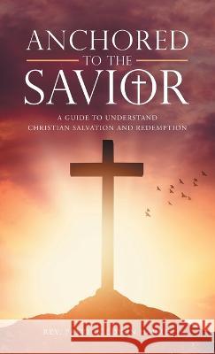 Anchored to the Savior: A Guide to Understand Christian Salvation and Redemption REV Patrick Edwin Harris 9781664267756 WestBow Press - książka