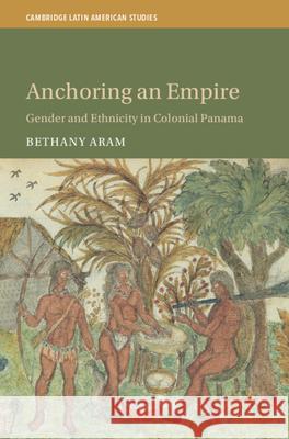 Anchoring an Empire: Gender and Ethnicity in Colonial Panama Bethany Aram (Universidad Pablo de Olavide, Sevilla) 9781009595353 Cambridge University Press - książka