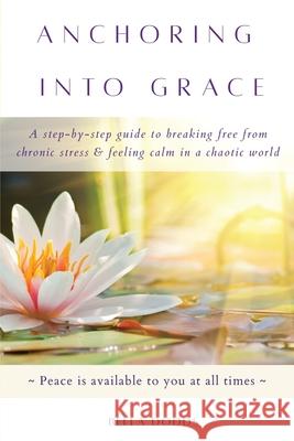 Anchoring into Grace: A Step-By-Step Guide to Breaking Free from Chronic Stress & Feeling Calm in a Chaotic World Bella Dodds 9780983983620 Luminaries Publishing, LLC - książka