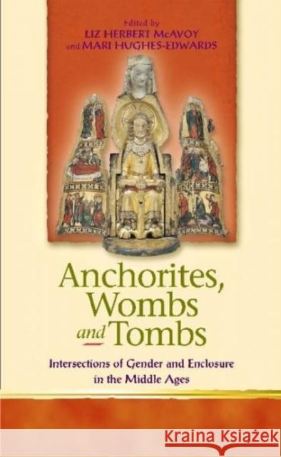 Anchorites, Wombs and Tombs: Intersections of Gender and Enclosure in the Middle Ages McAvoy, Liz Herbert 9780708322000 University of Wales Press - książka