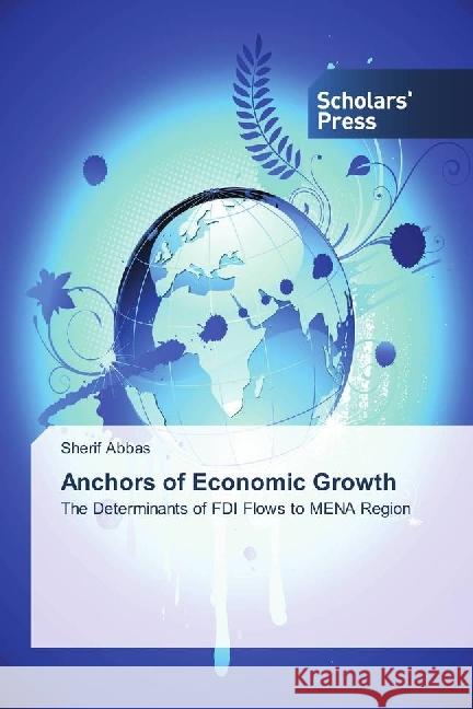 Anchors of Economic Growth : The Determinants of FDI Flows to MENA Region Abbas, Sherif 9783659839313 Scholar's Press - książka