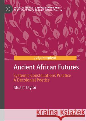 Ancient African Futures: Systemic Constellations Practice a Decolonial Poetics Stuart Taylor 9783032030863 Palgrave MacMillan - książka