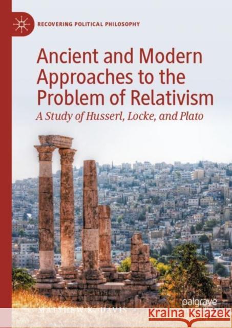 Ancient and Modern Approaches to the Problem of Relativism: A Study of Husserl, Locke, and Plato Matthew K. Davis 9783031223037 Palgrave MacMillan - książka