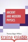 Ancient And Modern Physics Thomas Edgar Willson 9789354200748 Lector House