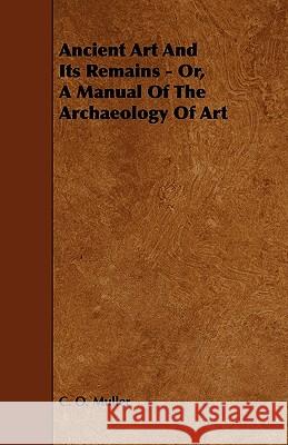Ancient Art and Its Remains - Or, a Manual of the Archaeology of Art C. O. Muller 9781444690149 Grizzell Press - książka