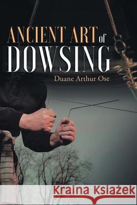 Ancient art of dowsing Duane Arthur Ose 9781968059187 Auctorem House LLC - książka