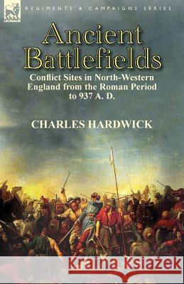 Ancient Battlefields: Conflict Sites in North-Western England from the Roman Period to 937 A. D. Charles Hardwick 9781782820673 Leonaur Ltd - książka