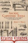 Ancient Carpenters' Tools: Illustrated and Explained, Together with the Implements of the Lumberman, Joiner and Cabinet-Maker in Use in the Eight Mercer, Henry C. 9780486409580 Dover Publications