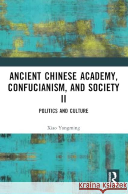 Ancient Chinese Academy, Confucianism, and Society II: Politics and Culture Xiao Yongming 9781032364902 Routledge - książka