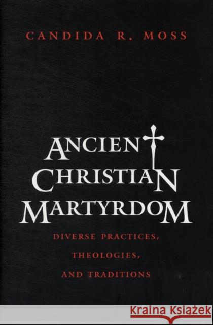 Ancient Christian Martyrdom: Diverse Practices, Theologies, and Traditions Moss, Candida R. 9780300154658  - książka