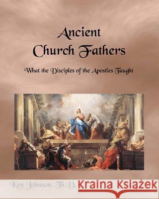 Ancient Church Fathers: What the Disciples of the Apostles Taught Ken Johnso 9781452868561 Createspace - książka