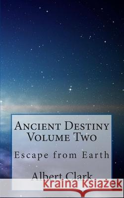 Ancient Destiny Volume Two: Escape from Earth MR Albert Lynn Clark Albert Lynn Clark 9781478323211 Createspace Independent Publishing Platform - książka
