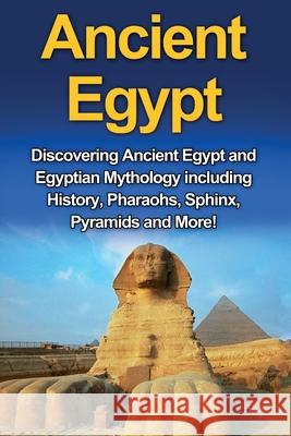 Ancient Egypt: Discovering Ancient Egypt and Egyptian Mythology including History, Pharaohs, Sphinx, Pyramids and More! Nick Plesiotis 9781761031052 Ingram Publishing - książka