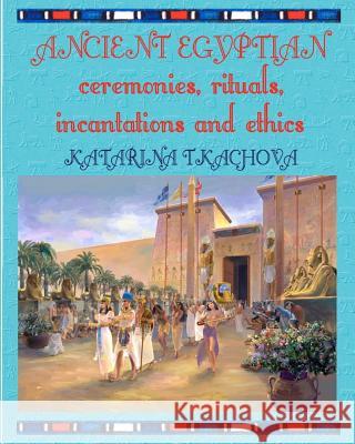 Ancient Egyptian Ceremonies, Rituals, Incantations and Ethics Rev Katarina Tkachova 9781477496299 Createspace - książka